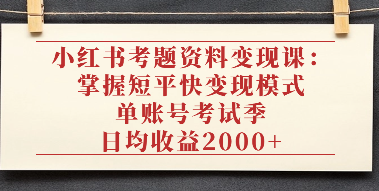 小红书考题资料变现课：掌握短平快变现模式，单账号考试季日均收益2000元娅氪网创资源-网创项目资源站-副业项目-创业项目-搞钱项目娅氪网创资源