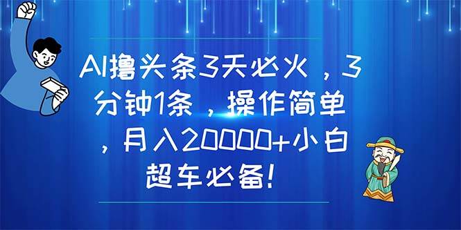 AI撸头条3天必火，3分钟1条，操作简单，月入20000+小白超车必备！娅氪网创资源-网创项目资源站-副业项目-创业项目-搞钱项目娅氪网创资源
