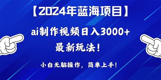 2024年蓝海项目，通过ai制作视频日入3000+，小白无脑操作，简单上手！娅氪网创资源-网创项目资源站-副业项目-创业项目-搞钱项目娅氪网创资源