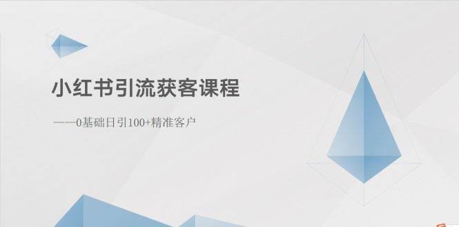 小红书引流获客课程：0基础日引100+精准客户娅氪网创资源-网创项目资源站-副业项目-创业项目-搞钱项目娅氪网创资源