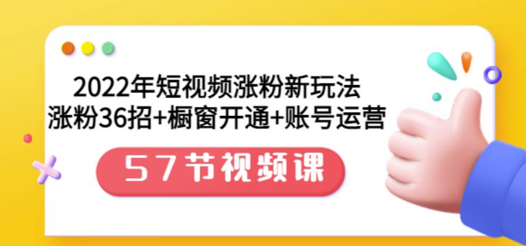 2022年短视频涨粉新玩法:涨粉36招+橱窗开通+账号运营(57节视频课)
