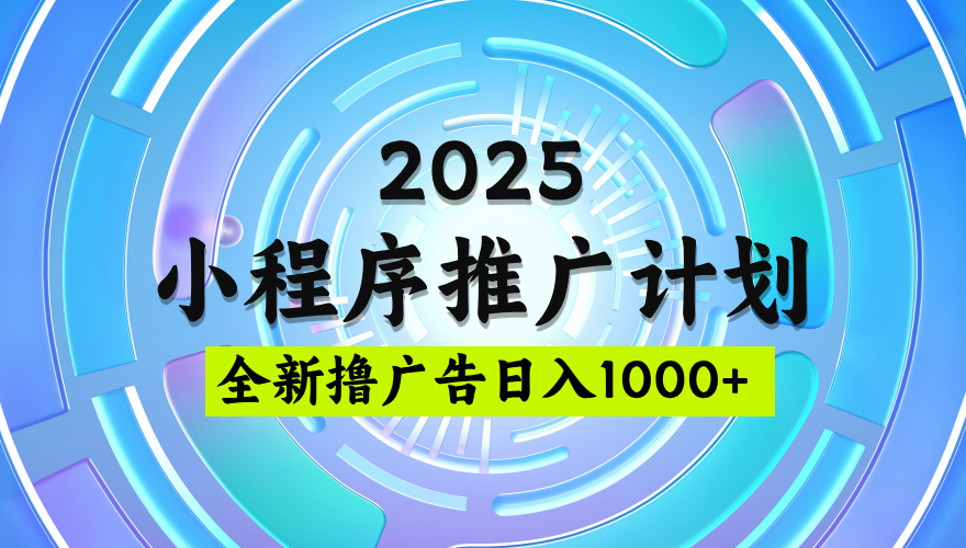 2025微信小程序推广计划，撸广告玩法，日均5张，稳定简单【揭秘】娅氪网创资源-网创项目资源站-副业项目-创业项目-搞钱项目娅氪网创资源