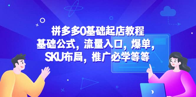 拼多多0基础起店教程:基础公式,流量入口,爆单,SKU布局,推广必学等等娅氪网创资源-网创项目资源站-副业项目-创业项目-搞钱项目娅氪网创资源