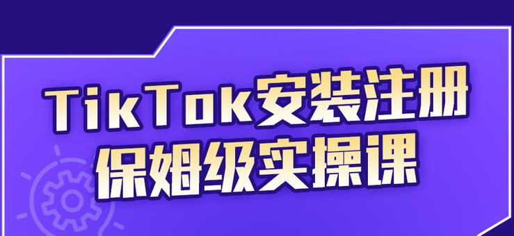 TikTok安装注册保姆级实操课，tiktok账号注册0失败，提高你的账号运营段位娅氪网创资源-网创项目资源站-副业项目-创业项目-搞钱项目娅氪网创资源