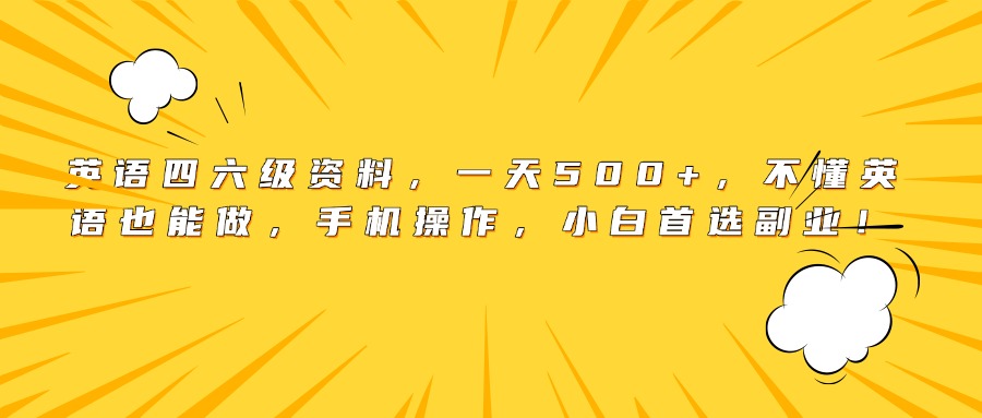 英语四六级资料，一天500+，不懂英语也能做，手机操作，小白首选副业！娅氪网创资源-网创项目资源站-副业项目-创业项目-搞钱项目娅氪网创资源