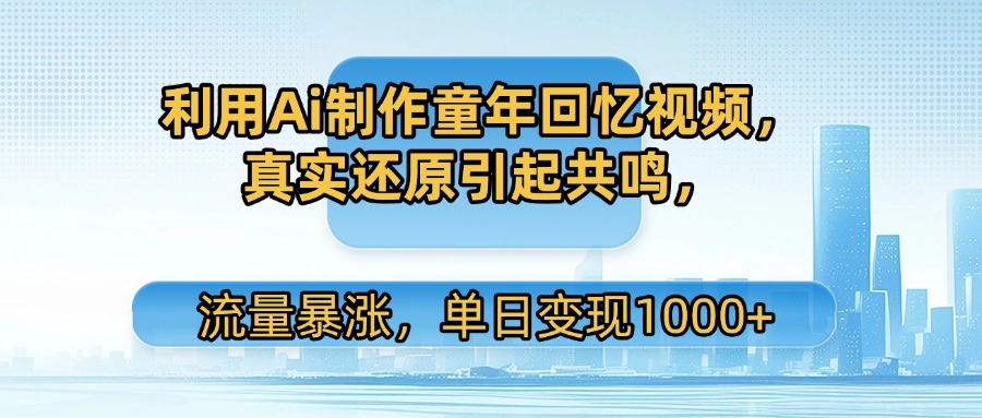 利用Ai制作童年回忆视频,真实还原引起共鸣,流量暴涨,单日变现1000+娅氪网创资源-网创项目资源站-副业项目-创业项目-搞钱项目娅氪网创资源