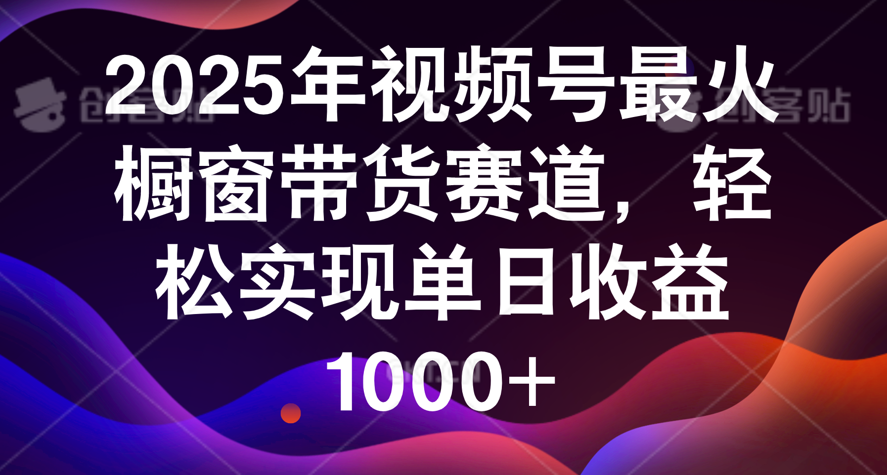 2025年视频号最火橱窗带货赛道,轻松实现单日收益1000+娅氪网创资源-网创项目资源站-副业项目-创业项目-搞钱项目娅氪网创资源