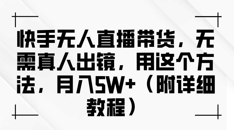 快手无人直播带货，无需真人出镜，用这个方法，月入5W+（附详细教程）娅氪网创资源-网创项目资源站-副业项目-创业项目-搞钱项目娅氪网创资源