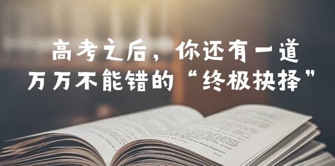 某公众号付费文章——高考-之后，你还有一道万万不能错的“终极抉择”娅氪网创资源-网创项目资源站-副业项目-创业项目-搞钱项目娅氪网创资源