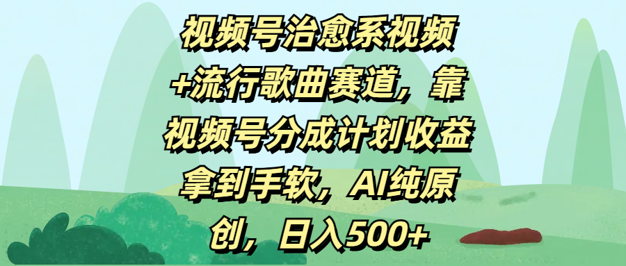 视频号治愈系视频+流行歌曲赛道，靠视频号分成计划收益拿到手软，AI纯原创，日入500+娅氪网创资源-网创项目资源站-副业项目-创业项目-搞钱项目娅氪网创资源