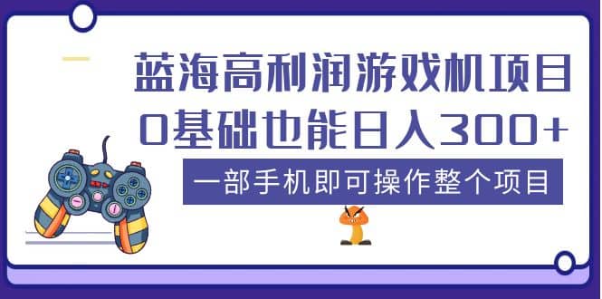 蓝海高利润游戏机项目，0基础也能日入300+。一部手机即可操作整个项目娅氪网创资源-网创项目资源站-副业项目-创业项目-搞钱项目娅氪网创资源