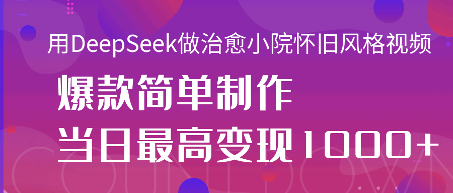 用DeepSeek做治愈小院怀旧风格视频,爆款轻松制作,当日最高变现1000+娅氪网创资源-网创项目资源站-副业项目-创业项目-搞钱项目娅氪网创资源