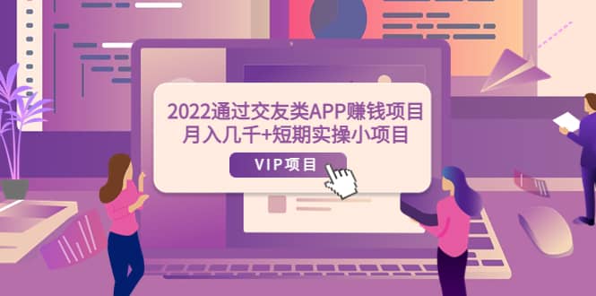 2022通过交友类APP赚钱项目:月入几千+短期实操小项目(可提现)娅氪网创资源-网创项目资源站-副业项目-创业项目-搞钱项目娅氪网创资源