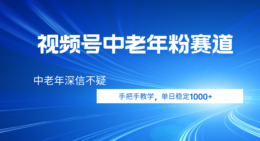 视频号小众中老年粉赛道，中老年深信不疑，手把手教学，新号稳定突破1000+娅氪网创资源-网创项目资源站-副业项目-创业项目-搞钱项目娅氪网创资源
