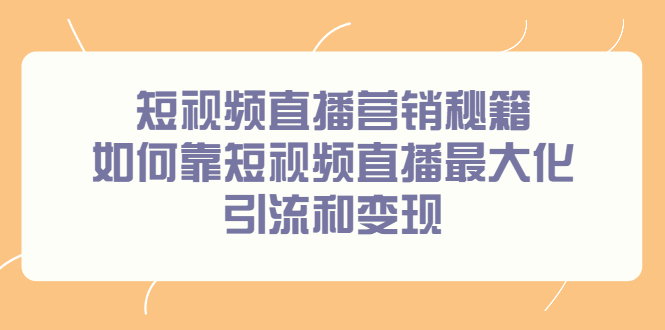 短视频直播营销秘籍，如何靠短视频直播最大化引流和变现娅氪网创资源-网创项目资源站-副业项目-创业项目-搞钱项目娅氪网创资源