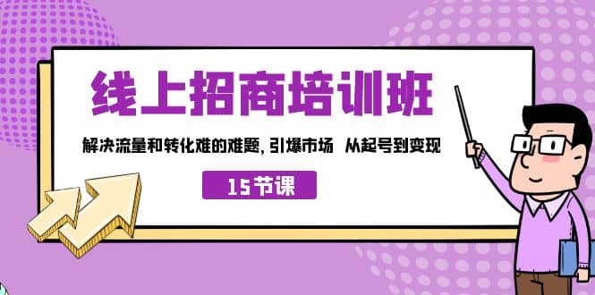 线上·招商培训班，解决流量和转化难的难题 引爆市场 从起号到变现（15节）娅氪网创资源-网创项目资源站-副业项目-创业项目-搞钱项目娅氪网创资源