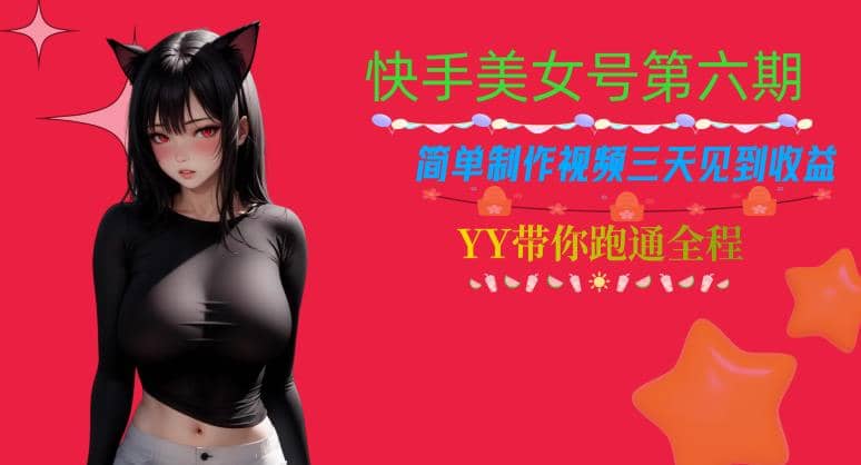 快手美女号第六期，简单制作视频三天见到收益【揭秘】娅氪网创资源-网创项目资源站-副业项目-创业项目-搞钱项目娅氪网创资源