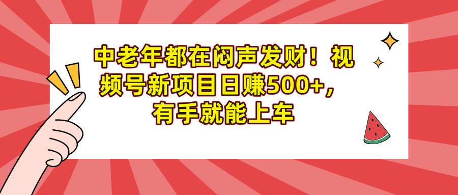 中老年都在闷声发财!视频号新项目日赚500+,有手就能上车娅氪网创资源-网创项目资源站-副业项目-创业项目-搞钱项目娅氪网创资源