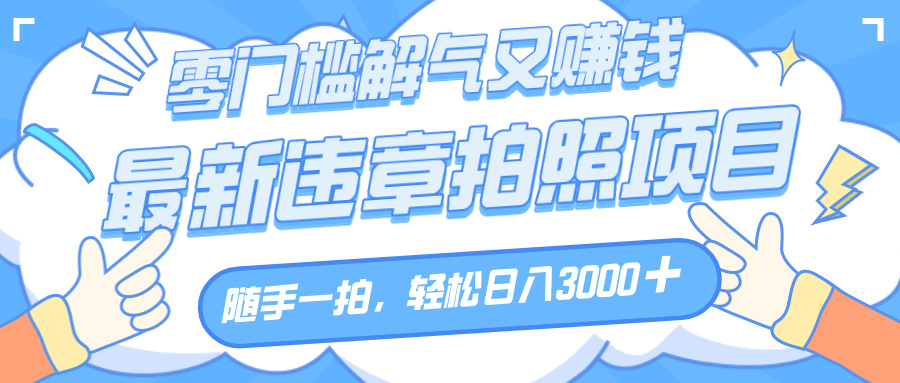 解气又赚钱的项目,随手一拍,轻松收入3000+,最新违章拍照赚钱娅氪网创资源-网创项目资源站-副业项目-创业项目-搞钱项目娅氪网创资源