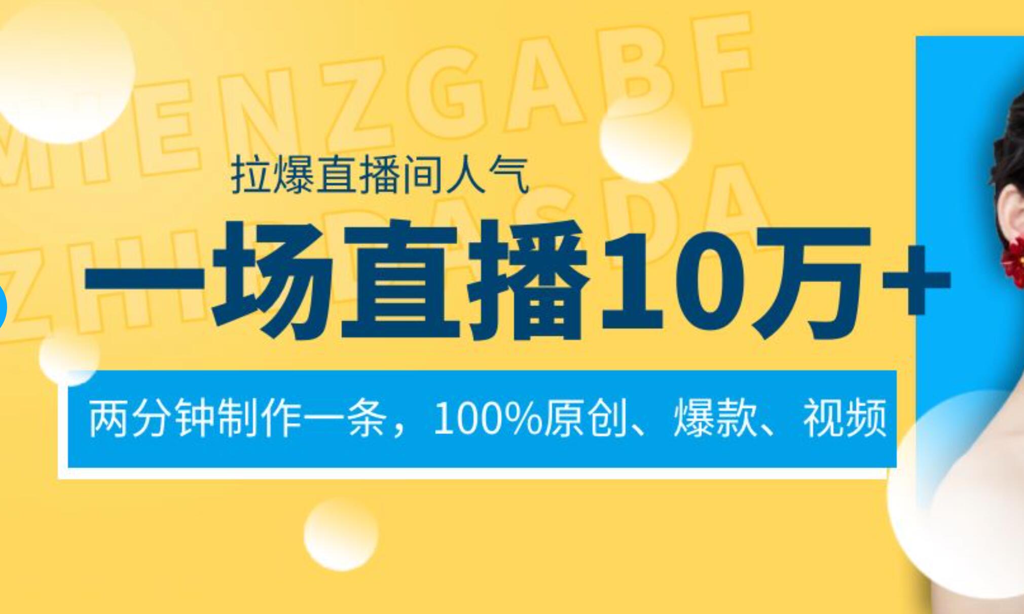 一场直播10万+，两分钟制作一条，100%原创、爆款、视频， 给视频号卖货直播间倒流，从而拉爆直播间人气娅氪网创资源-网创项目资源站-副业项目-创业项目-搞钱项目娅氪网创资源