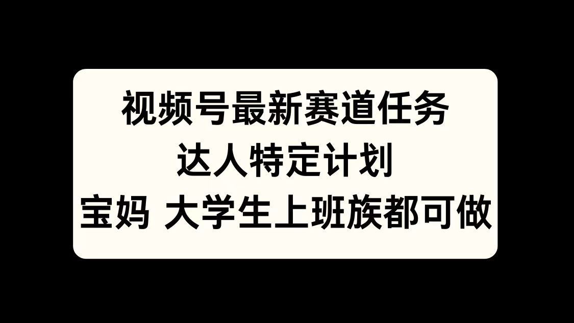 视频号最新赛道任务，达人特定计划，宝妈、大学生、上班族皆可做娅氪网创资源-网创项目资源站-副业项目-创业项目-搞钱项目娅氪网创资源