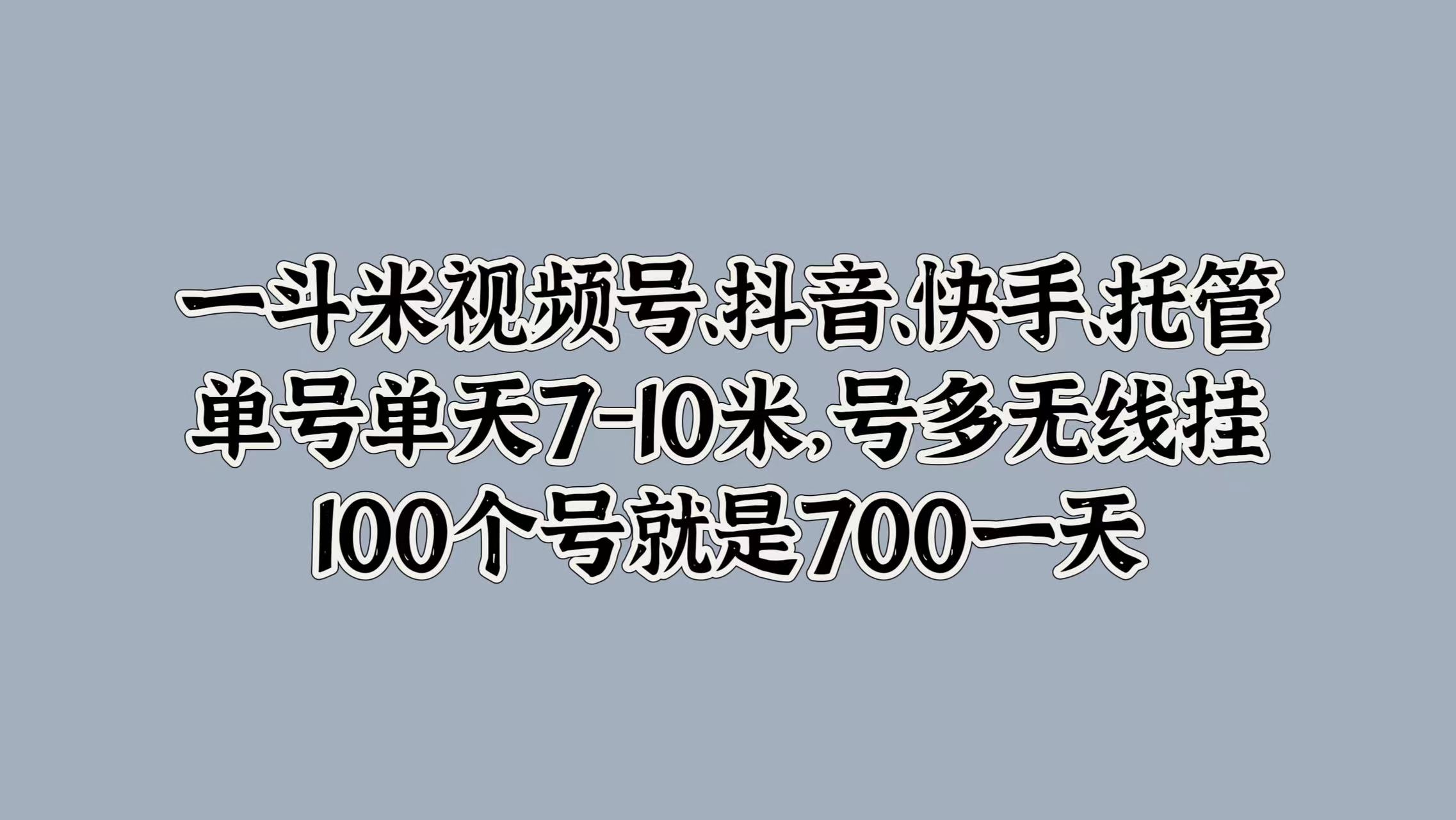 一斗米视频号、抖音、快手、托管，单号单天7-10米，号多无线挂，100个号就是700一天娅氪网创资源-网创项目资源站-副业项目-创业项目-搞钱项目娅氪网创资源