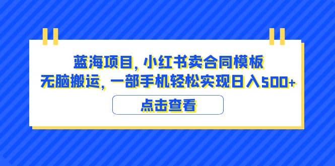 蓝海项目 小红书卖合同模板 无脑搬运 一部手机日入500+(教程+4000份模板)娅氪网创资源-网创项目资源站-副业项目-创业项目-搞钱项目娅氪网创资源
