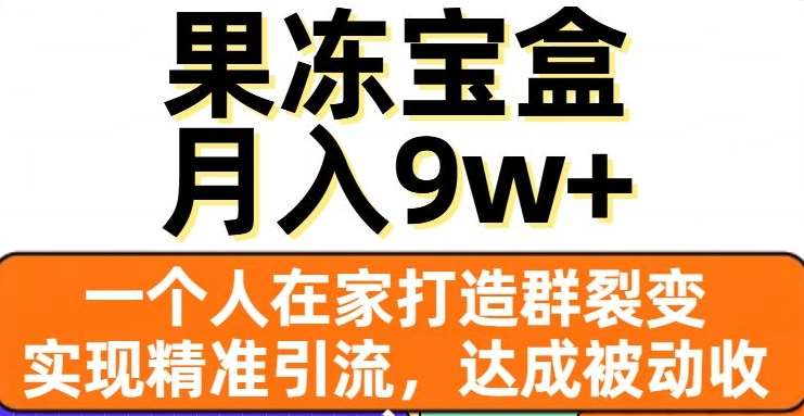 果冻宝盒,通过精准引流和裂变群,实现被动收入,日入3000+娅氪网创资源-网创项目资源站-副业项目-创业项目-搞钱项目娅氪网创资源