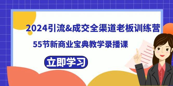2024引流成交全渠道老板训练营，55节新商业宝典教学录播课娅氪网创资源-网创项目资源站-副业项目-创业项目-搞钱项目娅氪网创资源