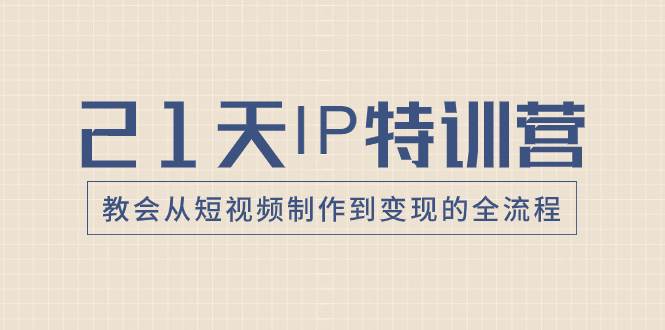 21天IP特训营，教会从短视频制作到变现的全流程娅氪网创资源-网创项目资源站-副业项目-创业项目-搞钱项目娅氪网创资源