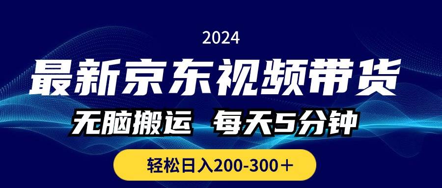 最新京东视频带货,无脑搬运,每天5分钟 , 轻松日入200-300+娅氪网创资源-网创项目资源站-副业项目-创业项目-搞钱项目娅氪网创资源