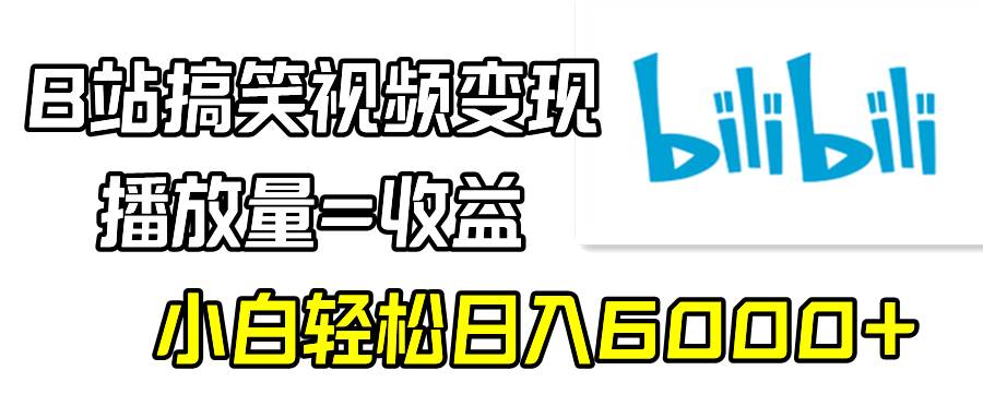 B站搞笑视频变现，播放量=收益，小白轻松日入6000+娅氪网创资源-网创项目资源站-副业项目-创业项目-搞钱项目娅氪网创资源