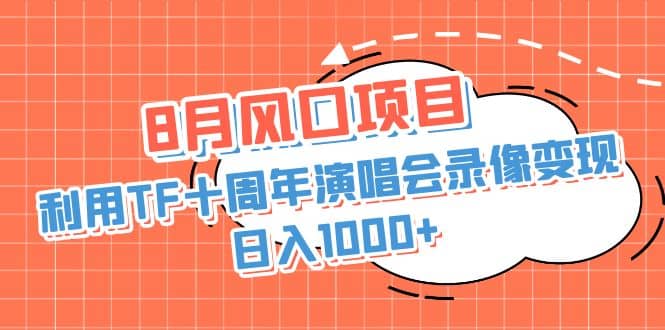 8月风口项目,利用TF十周年演唱会录像变现,日入1000+,简单无脑操作娅氪网创资源-网创项目资源站-副业项目-创业项目-搞钱项目娅氪网创资源