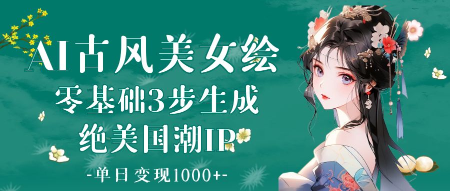AI古风美女绘:零基础3步生成绝美国潮IP 单日变现1000+娅氪网创资源-网创项目资源站-副业项目-创业项目-搞钱项目娅氪网创资源