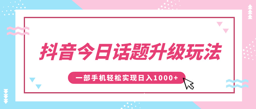 抖音今日话题升级玩法，1条作品涨粉5000，一部手机轻松实现日入1000+娅氪网创资源-网创项目资源站-副业项目-创业项目-搞钱项目娅氪网创资源