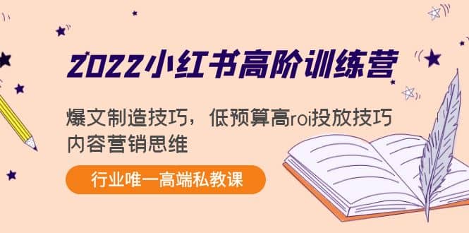 2022小红书高阶训练营：爆文制造技巧，低预算高roi投放技巧，内容营销思维网创吧-网创项目资源站-副业项目-创业项目-搞钱项目娅氪网创资源