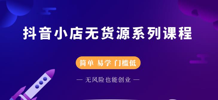 抖音小店无货源系列课程，简单，易学，门槛低娅氪网创资源-网创项目资源站-副业项目-创业项目-搞钱项目娅氪网创资源