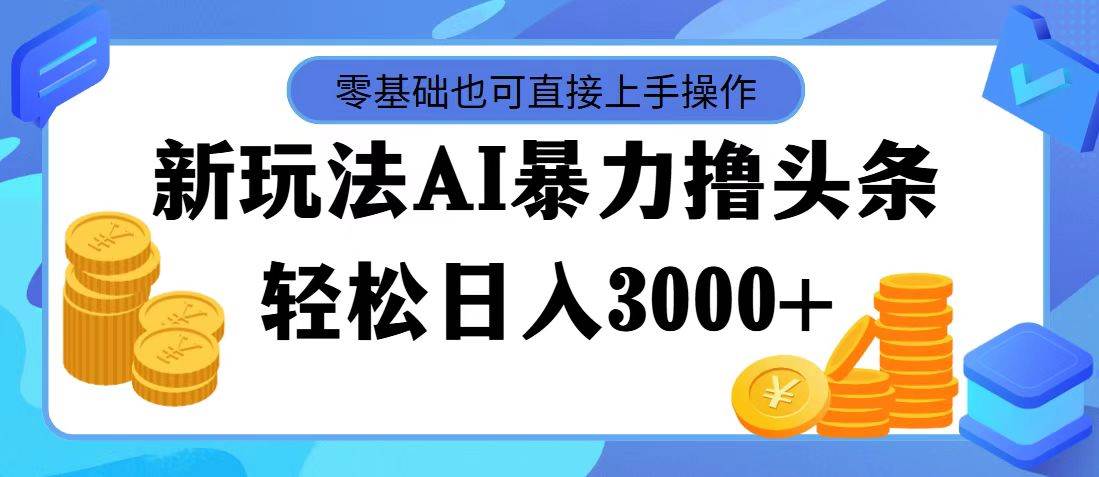 AI暴力撸头条，当天起号，第二天见收益，轻松日入3000+娅氪网创资源-网创项目资源站-副业项目-创业项目-搞钱项目娅氪网创资源