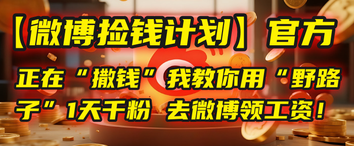 【微博捡钱计划】官方正在“撒钱”，我教你用“野路子”1天千粉，去微博领工资！娅氪网创资源-网创项目资源站-副业项目-创业项目-搞钱项目娅氪网创资源