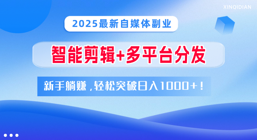 2025最新自媒体副业!智能剪辑+多平台分发,新手躺赚,轻松突破日入1000+!娅氪网创资源-网创项目资源站-副业项目-创业项目-搞钱项目娅氪网创资源