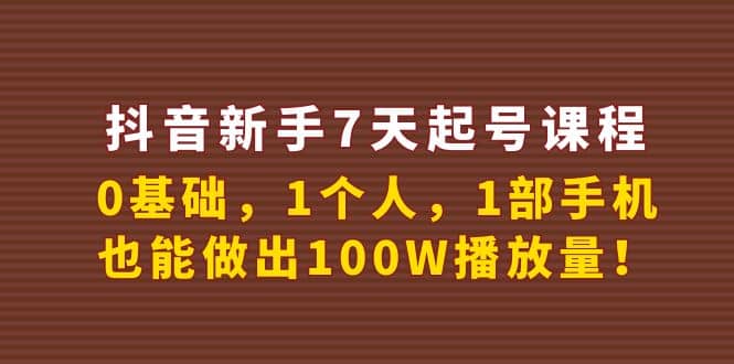 抖音新手7天起号课程：0基础，1个人，1部手机，也能做出100W播放量娅氪网创资源-网创项目资源站-副业项目-创业项目-搞钱项目娅氪网创资源