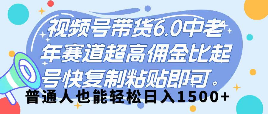 视频号带货 6.0,中老年赛道,超高佣金比,起号快,复制粘贴即可,普通人也能轻松日入 1500➕娅氪网创资源-网创项目资源站-副业项目-创业项目-搞钱项目娅氪网创资源