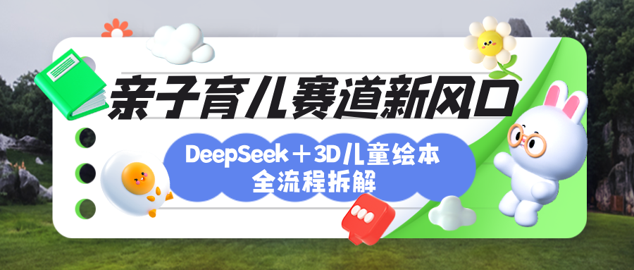 育儿赛道新风口：DeepSeek+3D绘本全流程拆解，月涨粉上万，还能培养亲子创造力娅氪网创资源-网创项目资源站-副业项目-创业项目-搞钱项目娅氪网创资源