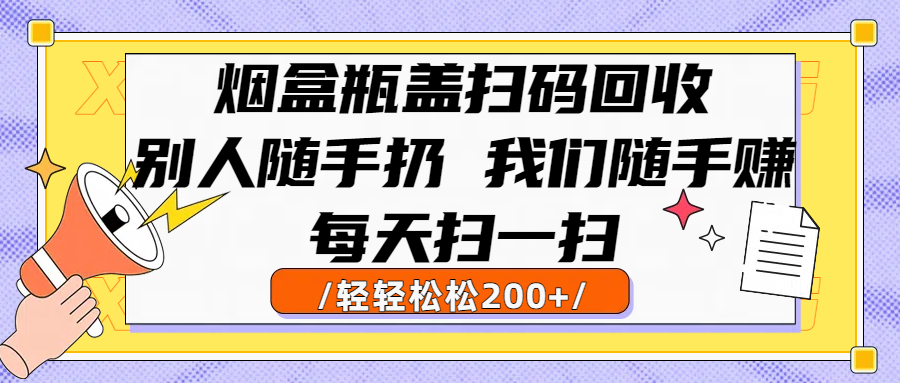 烟盒瓶盖扫码回收,别人随手扔 我们随手赚,闷声发大财,每天扫一扫轻轻松松200+娅氪网创资源-网创项目资源站-副业项目-创业项目-搞钱项目娅氪网创资源