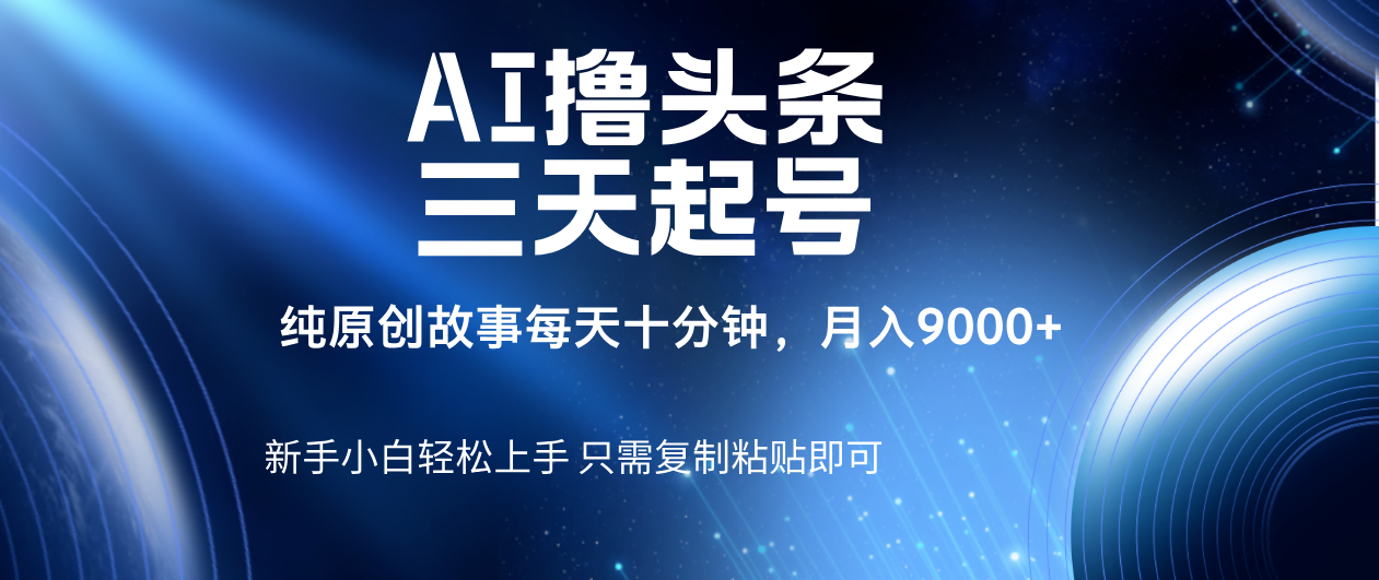AI撸头条三天起号，纯原创情感故事，每天10分钟月入9000＋娅氪网创资源-网创项目资源站-副业项目-创业项目-搞钱项目娅氪网创资源