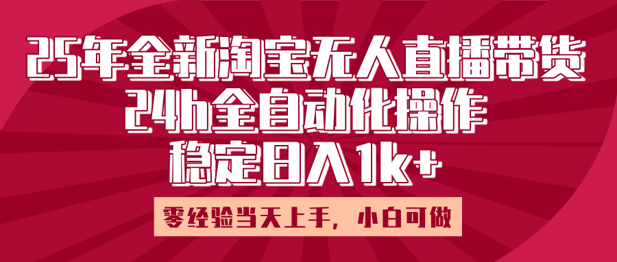 25年全新淘宝无人直播，全自动化操作，零经验当天上手，日入1k+娅氪网创资源-网创项目资源站-副业项目-创业项目-搞钱项目娅氪网创资源