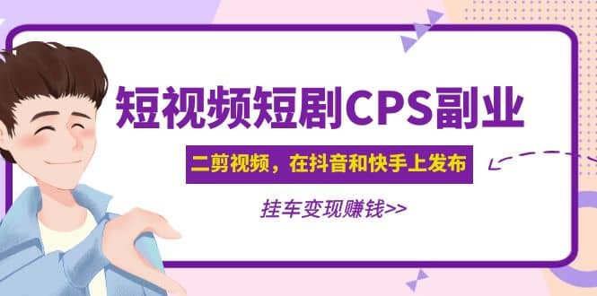 短视频短剧CPS副业项目：二剪视频在抖音和快手上发布，挂车变现娅氪网创资源-网创项目资源站-副业项目-创业项目-搞钱项目娅氪网创资源