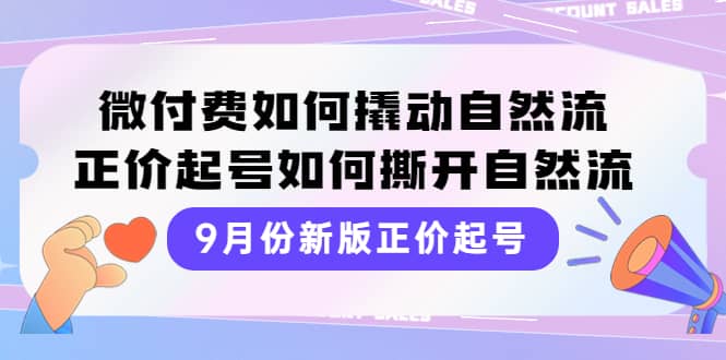 9月份新版正价起号，微付费如何撬动自然流，正价起号如何撕开自然流娅氪网创资源-网创项目资源站-副业项目-创业项目-搞钱项目娅氪网创资源