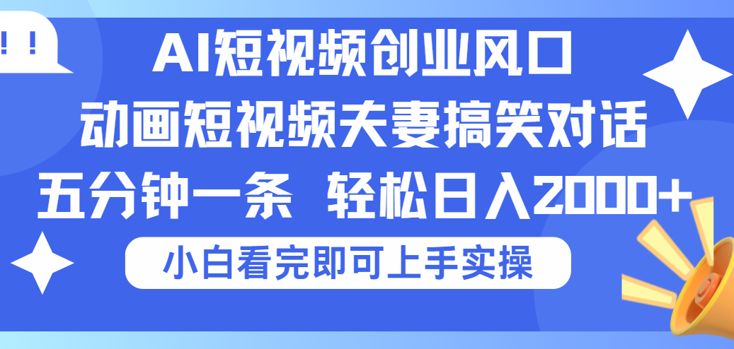 2025Ai短视频创业风口！夫妻搞笑对话，动画短视频五分钟做一条，可矩阵操作，轻松日入 2000+娅氪网创资源-网创项目资源站-副业项目-创业项目-搞钱项目娅氪网创资源