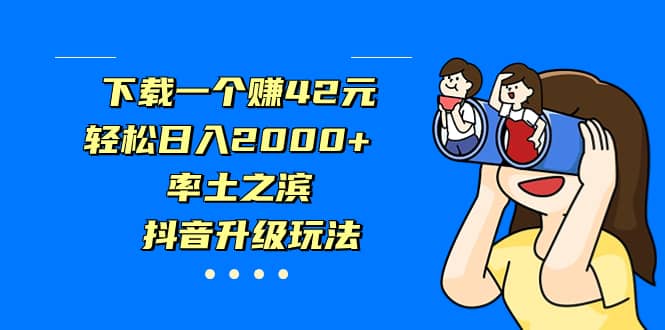 下载一个赚42元，轻松日入2000+，率土之滨，抖音升级玩法娅氪网创资源-网创项目资源站-副业项目-创业项目-搞钱项目娅氪网创资源
